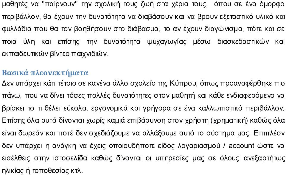 Βασικά πλεονεκτήματα Δεν υπάρχει κάτι τέτοιο σε κανένα άλλο σχολείο της Κύπρου, όπως προαναφέρθηκε πιο πάνω, που να δίνει τόσες πολλές δυνατότητες στον μαθητή και κάθε ενδιαφερόμενο να βρίσκει το τι