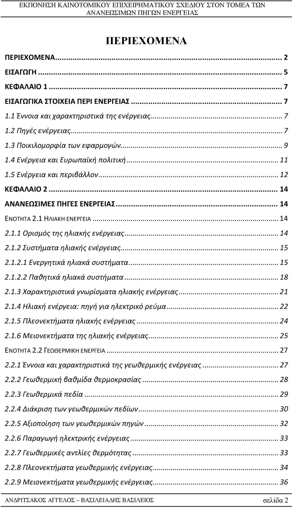 .. 14 2.1.2 Συστήματα ηλιακής ενέργειας... 15 2.1.2.1 Ενεργητικά ηλιακά συστήματα... 15 2.1.2.2 Παθητικά ηλιακά συστήματα... 18 2.1.3 Χαρακτηριστικά γνωρίσματα ηλιακής ενέργειας... 21 2.1.4 Ηλιακή ενέργεια: πηγή για ηλεκτρικό ρεύμα.