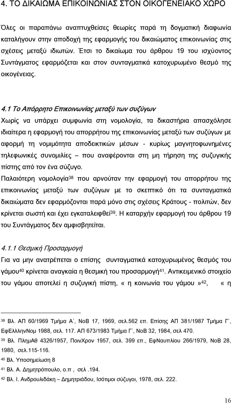 1 Το Απόρρητο Επικοινωνίας μεταξύ των συζύγων Χωρίς να υπάρχει συμφωνία στη νομολογία, τα δικαστήρια απασχόλησε ιδιαίτερα η εφαρμογή του απορρήτου της επικοινωνίας μεταξύ των συζύγων με αφορμή τη