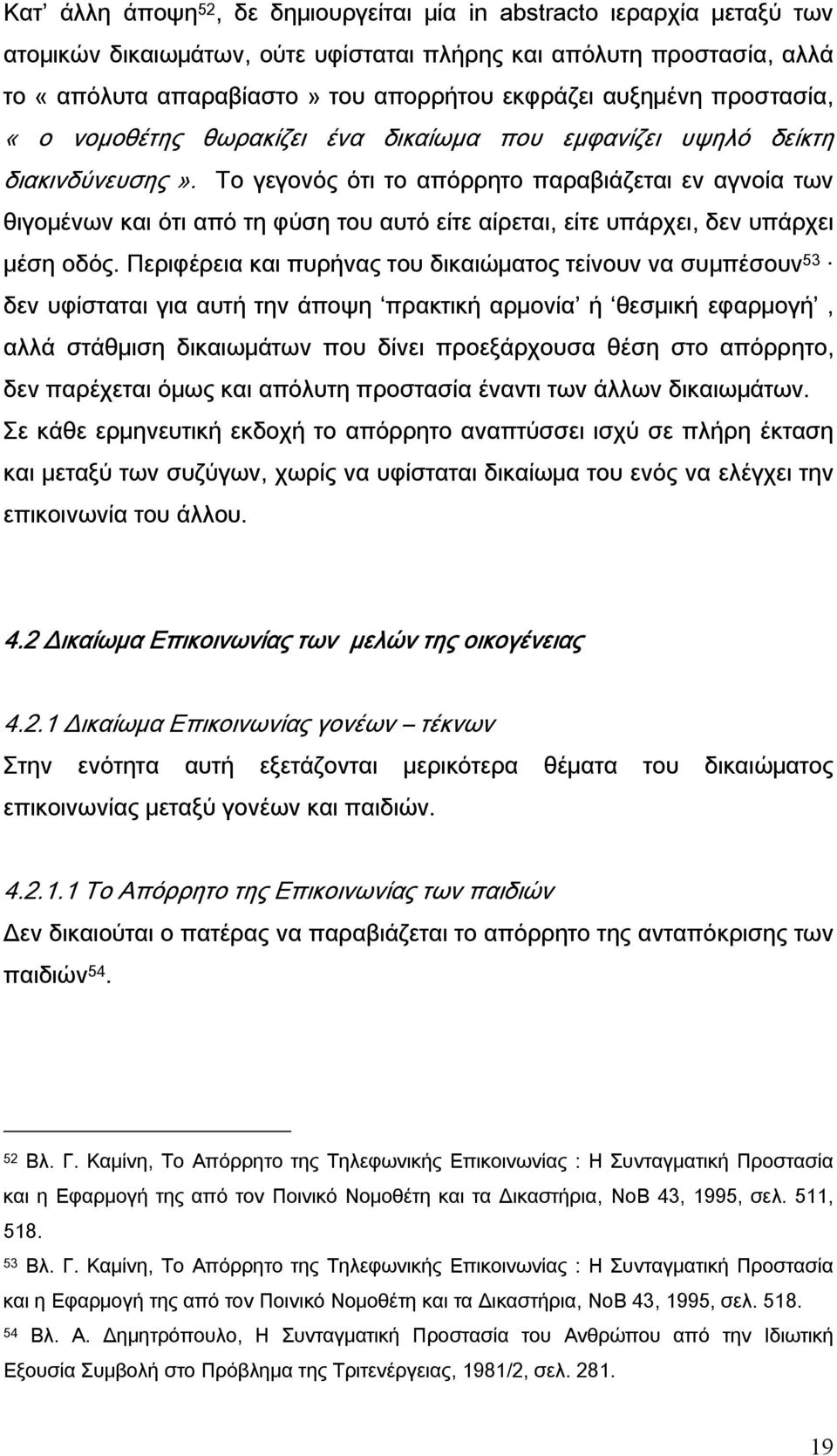 Το γεγονός ότι το απόρρητο παραβιάζεται εν αγνοία των θιγομένων και ότι από τη φύση του αυτό είτε αίρεται, είτε υπάρχει, δεν υπάρχει μέση οδός.