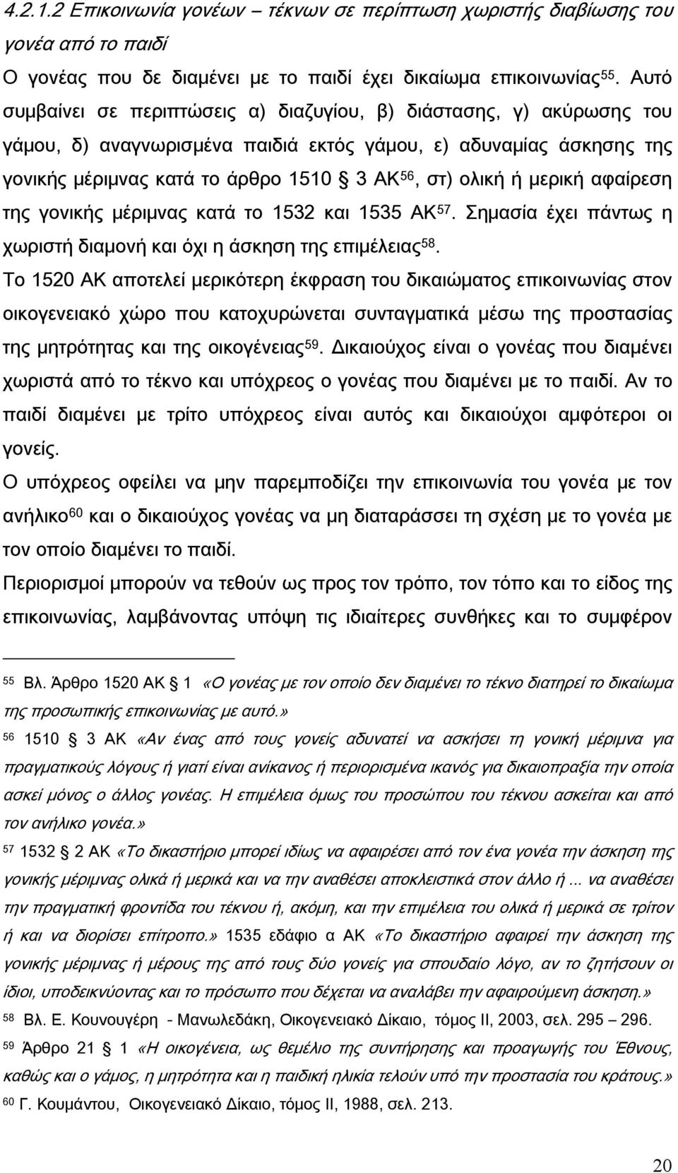 μερική αφαίρεση της γονικής μέριμνας κατά το 1532 και 1535 ΑΚ 57. Σημασία έχει πάντως η χωριστή διαμονή και όχι η άσκηση της επιμέλειας 58.