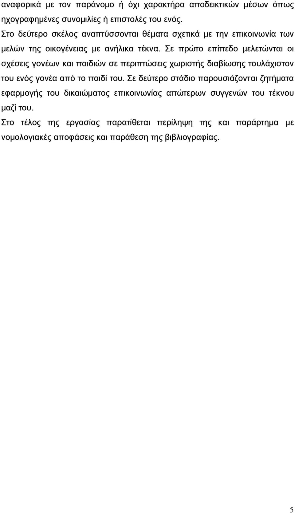 Σε πρώτο επίπεδο μελετώνται οι σχέσεις γονέων και παιδιών σε περιπτώσεις χωριστής διαβίωσης τουλάχιστον του ενός γονέα από το παιδί του.