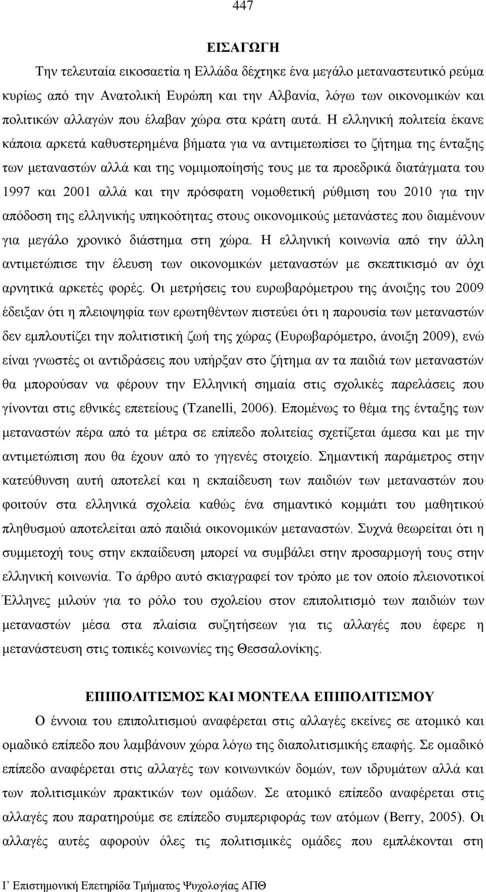Η ελληνική πολιτεία έκανε κάποια αρκετά καθυστερημένα βήματα για να αντιμετωπίσει το ζήτημα της ένταξης των μεταναστών αλλά και της νομιμοποίησής τους με τα προεδρικά διατάγματα του 1997 και 2001