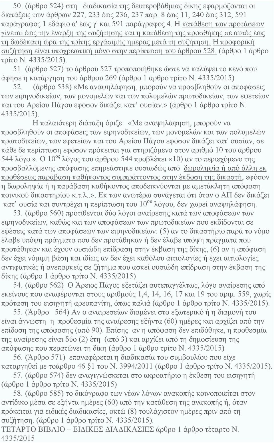 Η προφορική συζήτηση είναι υποχρεωτική μόνο στην περίπτωση του άρθρου 528. (άρθρο 1 άρθρο τρίτο Ν. 4335/2015). 51.