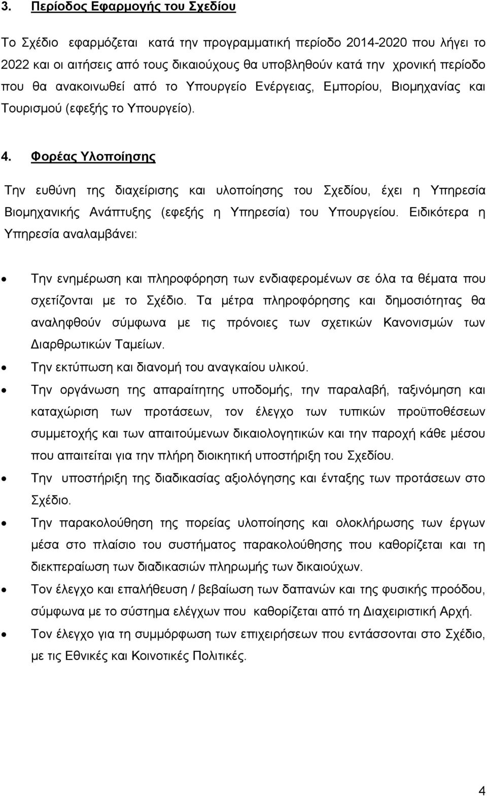 Φορέας Υλοποίησης Την ευθύνη της διαχείρισης και υλοποίησης του Σχεδίου, έχει η Υπηρεσία Βιομηχανικής Ανάπτυξης (εφεξής η Υπηρεσία) του Υπουργείου.