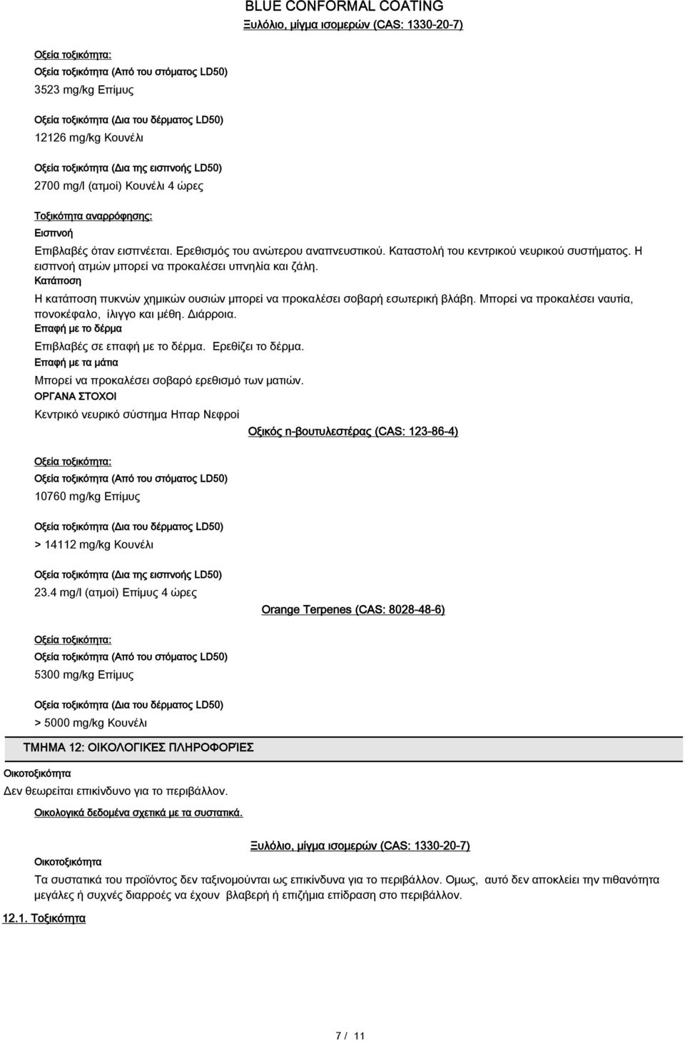 Η εισπνοή ατμών μπορεί να προκαλέσει υπνηλία και ζάλη. Kατάπoση Η κατάποση πυκνών χημικών ουσιών μπορεί να προκαλέσει σοβαρή εσωτερική βλάβη. Μπορεί να προκαλέσει ναυτία, πονοκέφαλο, ίλιγγο και μέθη.