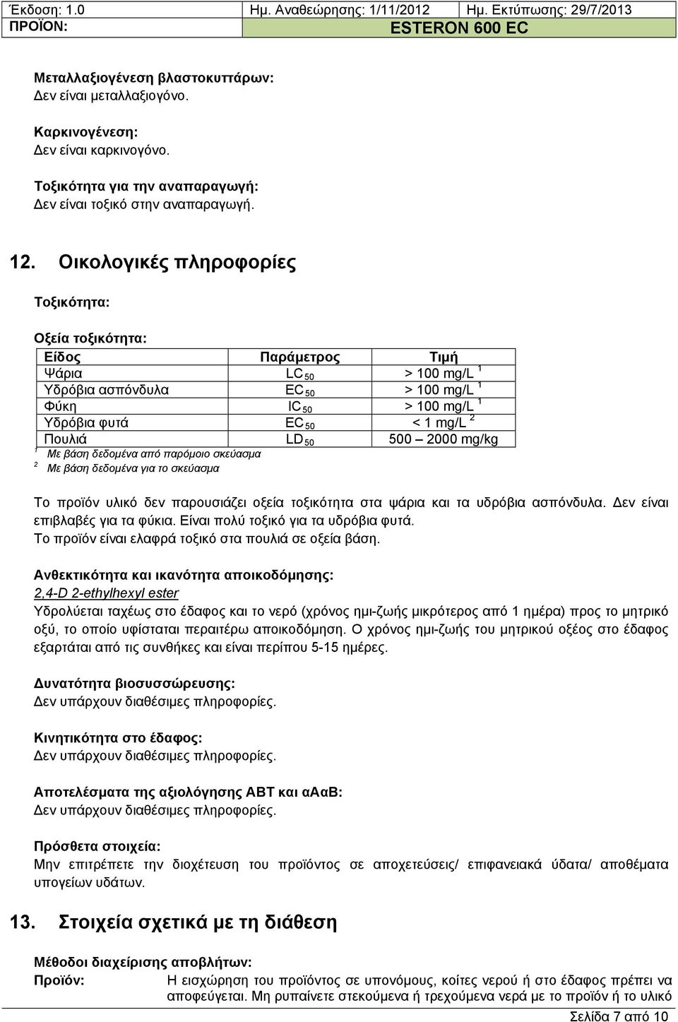 LD 50 500 2000 mg/kg 1 2 Με βάση δεδομένα από παρόμοιο σκεύασμα Με βάση δεδομένα για το σκεύασμα Το προϊόν υλικό δεν παρουσιάζει οξεία τοξικότητα στα ψάρια και τα υδρόβια ασπόνδυλα.