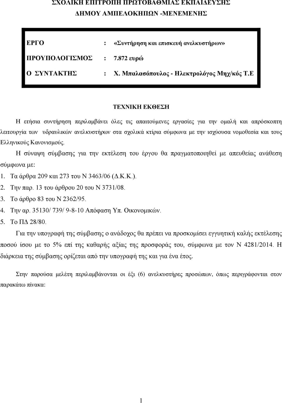 νομοθεσία και τους Ελληνικούς Κανονισμούς. Η σύναψη σύμβασης για την εκτέλεση του έργου θα πραγματοποιηθεί με απευθείας ανάθεση σύμφωνα με: 1. Τα άρθρα 209 και 273 του Ν 3463/06 (Δ.Κ.Κ.). 2. Την παρ.