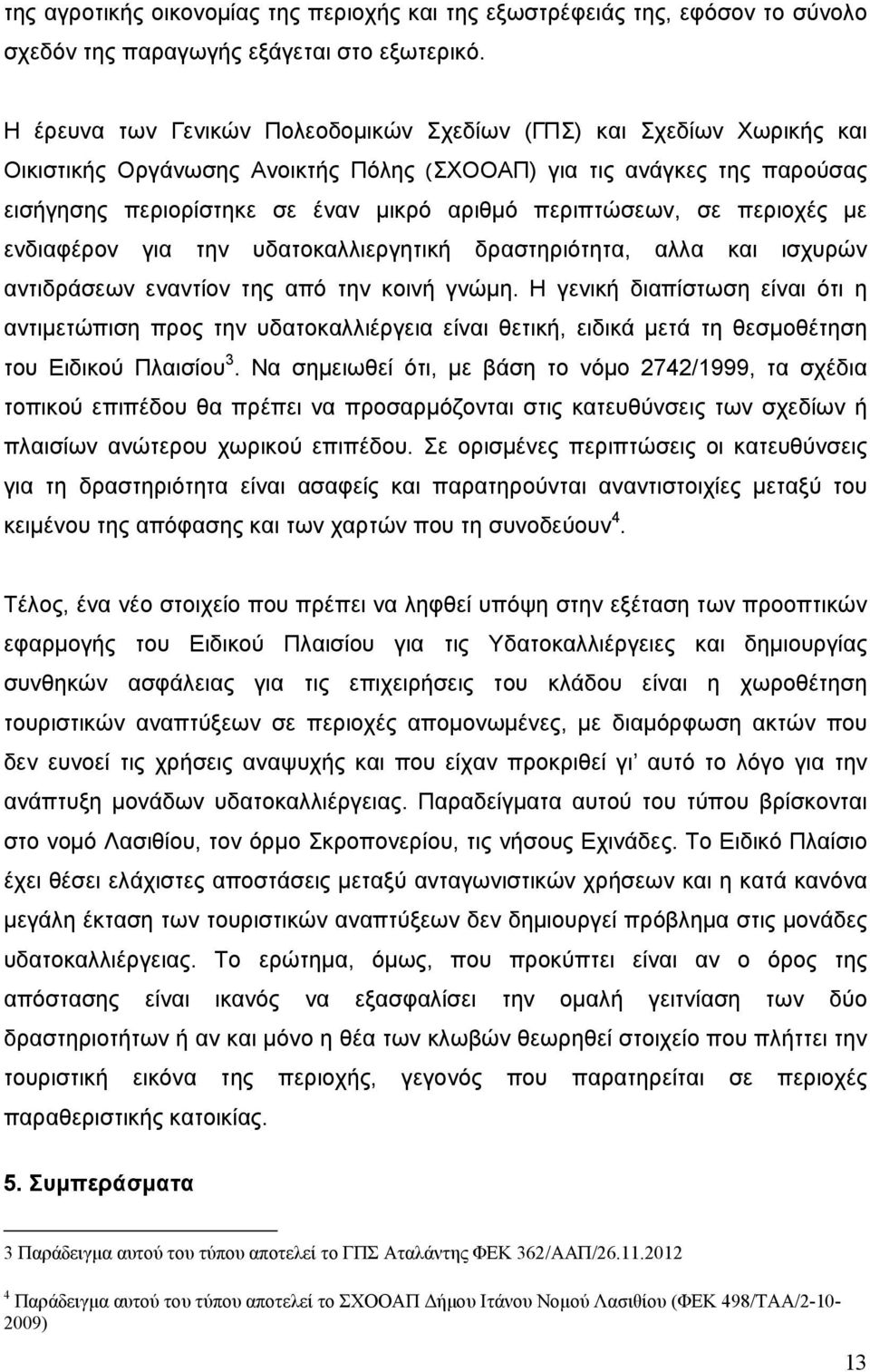 περιπτώσεων, σε περιοχές με ενδιαφέρον για την υδατοκαλλιεργητική δραστηριότητα, αλλα και ισχυρών αντιδράσεων εναντίον της από την κοινή γνώμη.