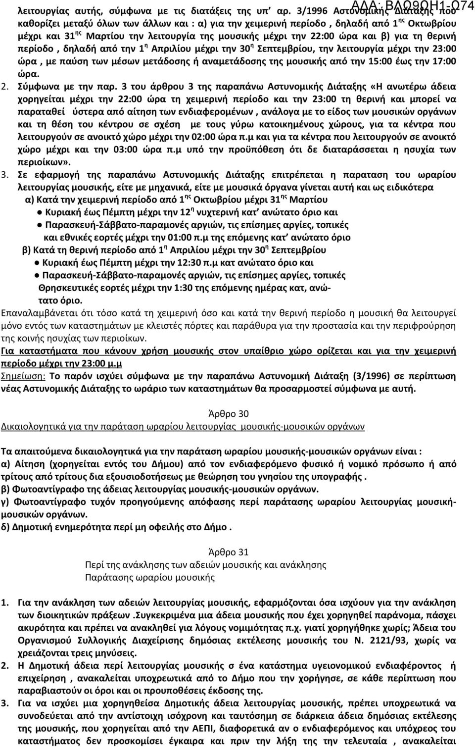 και β) για τη θερινή περίοδο, δηλαδή από την 1 η Απριλίου μέχρι την 30 η Σεπτεμβρίου, την λειτουργία μέχρι την 23:00 ώρα, με παύση των μέσων μετάδοσης ή αναμετάδοσης της μουσικής από την 15:00 έως