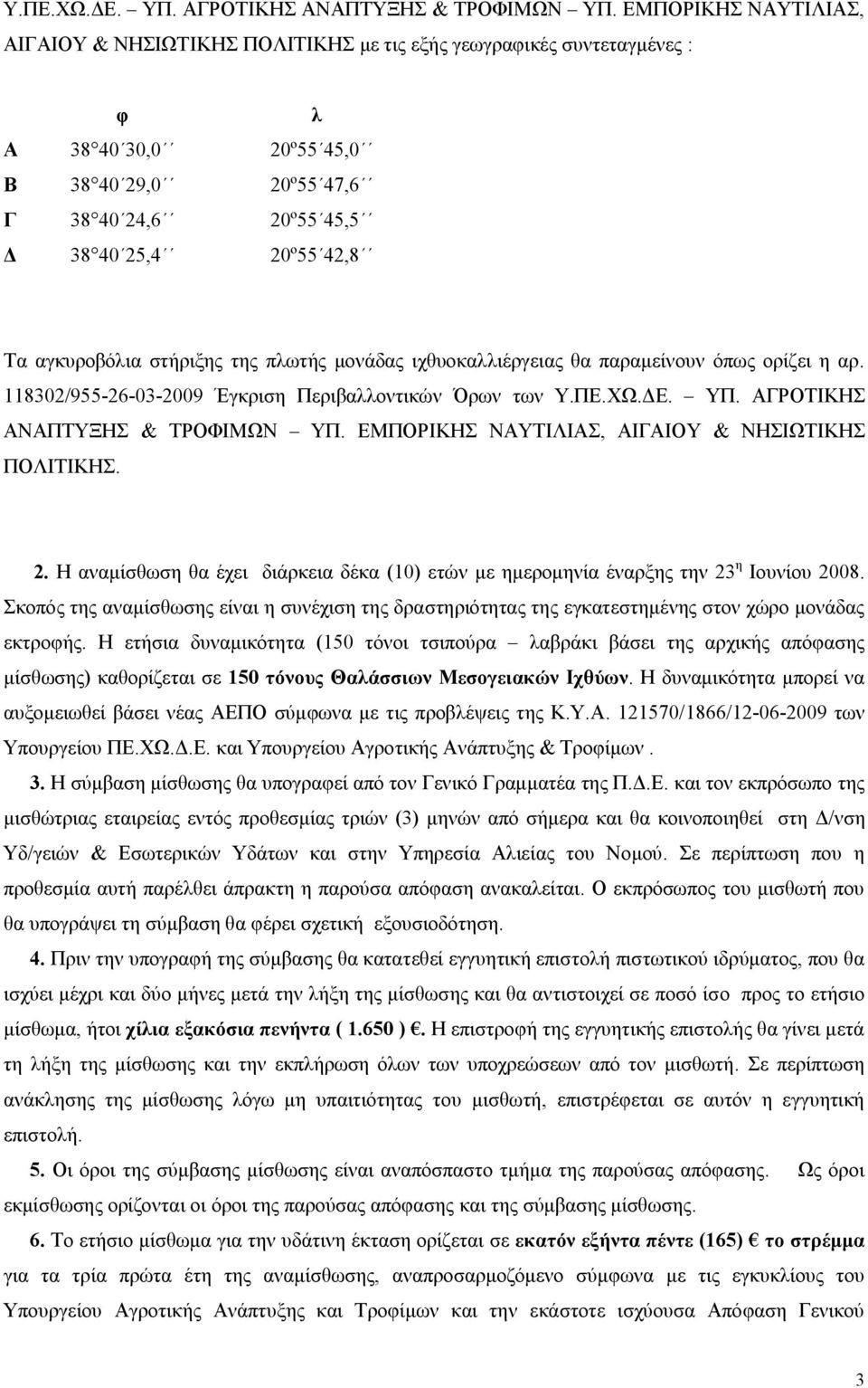 αγκυροβόλια στήριξης της πλωτής μονάδας ιχθυοκαλλιέργειας θα παραμείνουν όπως ορίζει η αρ. 118302/955-26-03-2009 Έγκριση Περιβαλλοντικών Όρων των  ΕΜΠΟΡΙΚΗΣ ΝΑΥΤΙΛΙΑΣ, ΑΙΓΑΙΟΥ & ΝΗΣΙΩΤΙΚΗΣ ΠΟΛΙΤΙΚΗΣ.