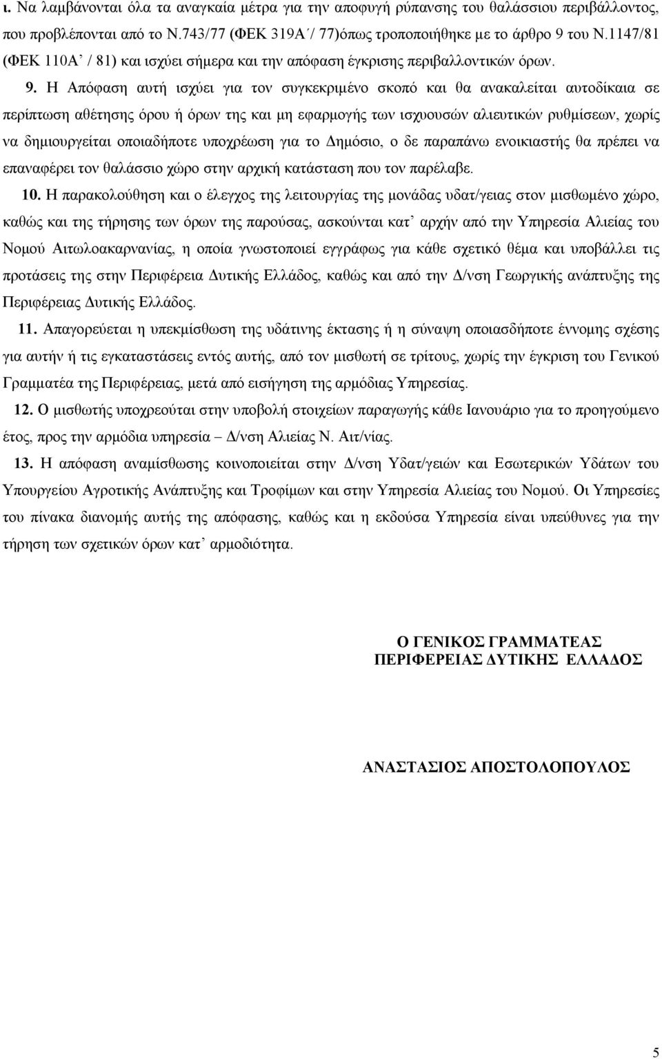 Η Απόφαση αυτή ισχύει για τον συγκεκριμένο σκοπό και θα ανακαλείται αυτοδίκαια σε περίπτωση αθέτησης όρου ή όρων της και μη εφαρμογής των ισχυουσών αλιευτικών ρυθμίσεων, χωρίς να δημιουργείται