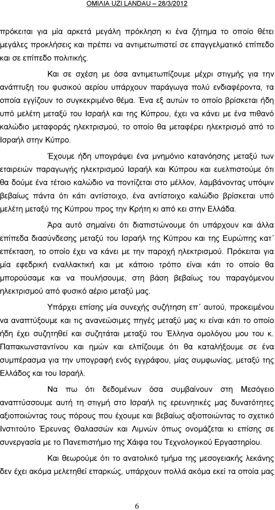 Ένα εξ αυτών το οποίο βρίσκεται ήδη υπό μελέτη μεταξύ του Ισραήλ και της Κύπρου, έχει να κάνει με ένα πιθανό καλώδιο μεταφοράς ηλεκτρισμού, το οποίο θα μεταφέρει ηλεκτρισμό από το Ισραήλ στην Κύπρο.