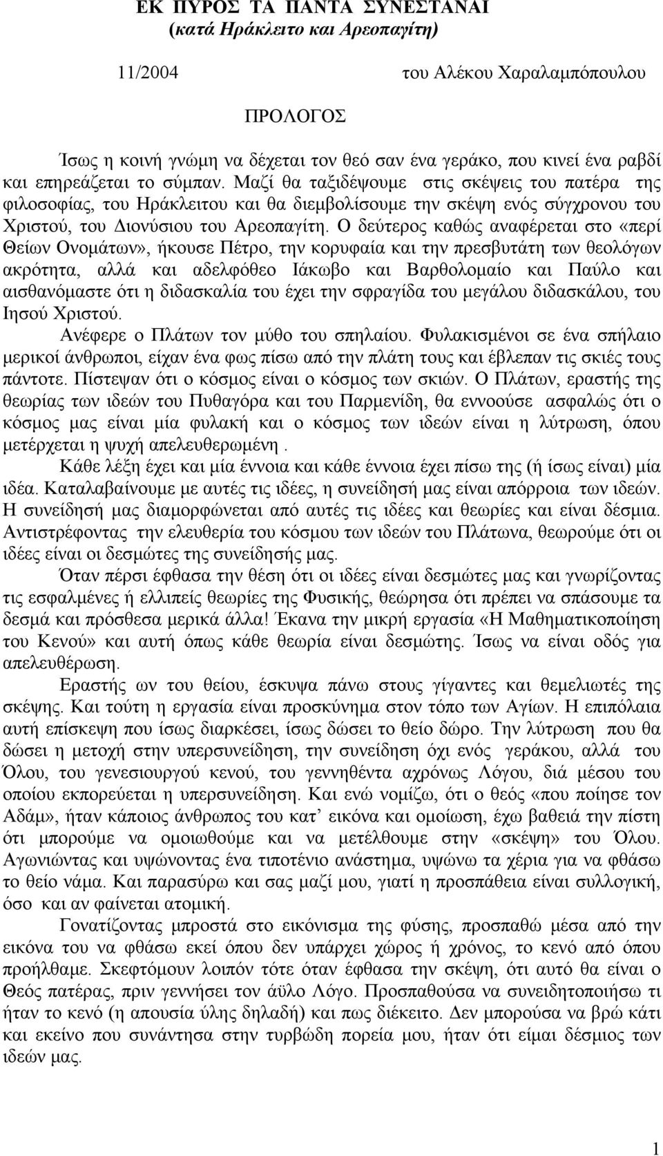 Ο δεύτερος καθώς αναφέρεται στο «περί Θείων Ονοµάτων», ήκουσε Πέτρο, την κορυφαία και την πρεσβυτάτη των θεολόγων ακρότητα, αλλά και αδελφόθεο Ιάκωβο και Βαρθολοµαίο και Παύλο και αισθανόµαστε ότι η