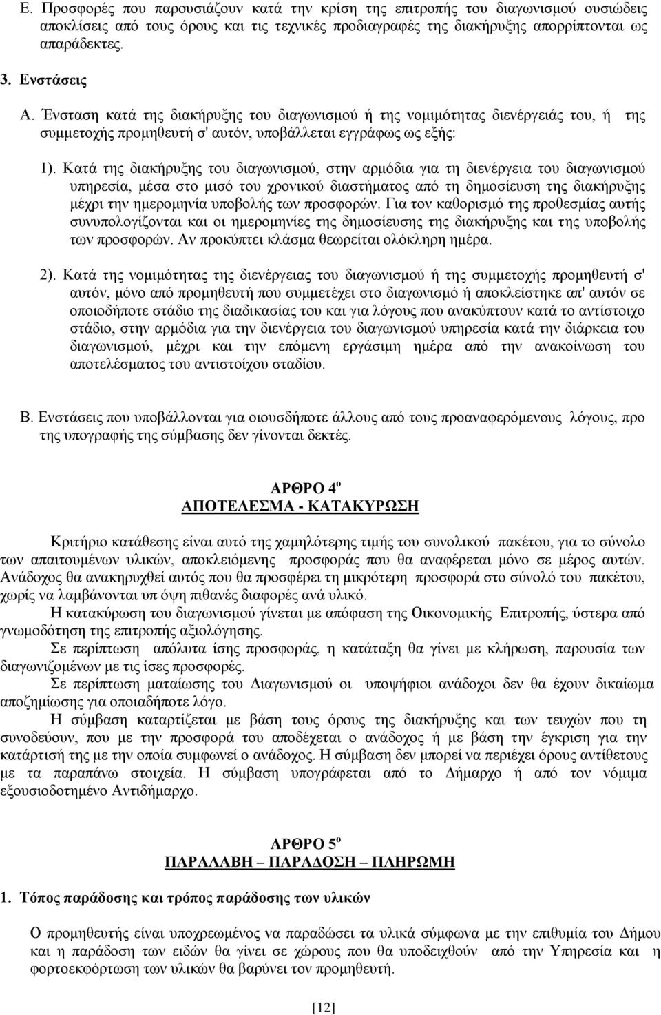 Κατά της διακήρυξης του διαγωνισμού, στην αρμόδια για τη διενέργεια του διαγωνισμού υπηρεσία, μέσα στο μισό του χρονικού διαστήματος από τη δημοσίευση της διακήρυξης μέχρι την ημερομηνία υποβολής των