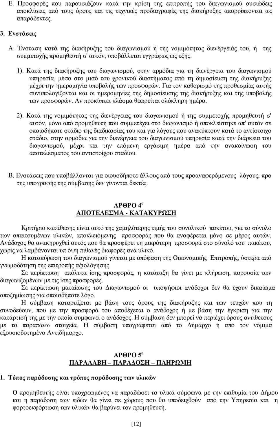 Κατά της διακήρυξης του διαγωνισμού, στην αρμόδια για τη διενέργεια του διαγωνισμού υπηρεσία, μέσα στο μισό του χρονικού διαστήματος από τη δημοσίευση της διακήρυξης μέχρι την ημερομηνία υποβολής των