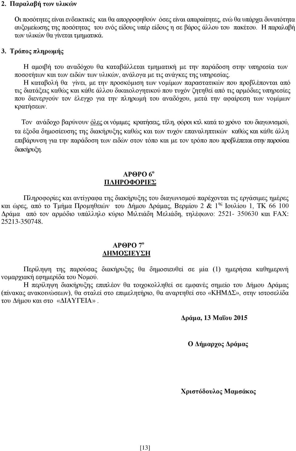 Τρόπος πληρωμής Η αμοιβή του αναδόχου θα καταβάλλεται τμηματική με την παράδοση στην υπηρεσία των ποσοτήτων και των ειδών των υλικών, ανάλογα με τις ανάγκες της υπηρεσίας.