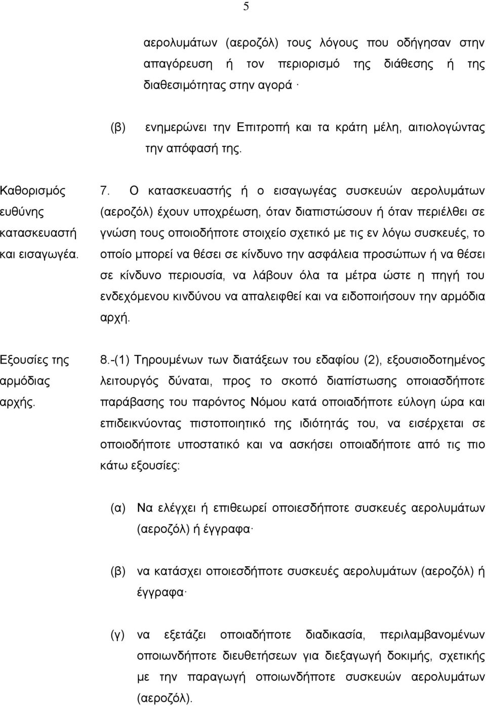 Ο κατασκευαστής ή ο εισαγωγέας συσκευών αερολυμάτων (αεροζόλ) έχουν υποχρέωση, όταν διαπιστώσουν ή όταν περιέλθει σε γνώση τους οποιοδήποτε στοιχείο σχετικό µε τις εν λόγω συσκευές, το οποίο μπορεί