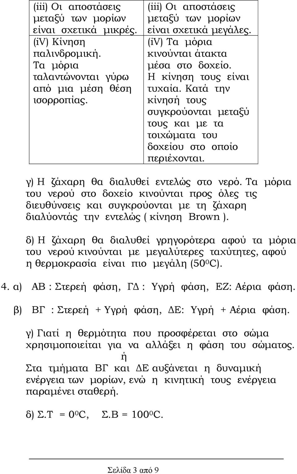 Κατά την κίνησή τους συγκρούονται µεταξύ τους και µε τα τοιχώµατα του δοχείου στο οποίο περιέχονται. γ) Η ζάχαρη θα διαλυθεί εντελώς στο νερό.