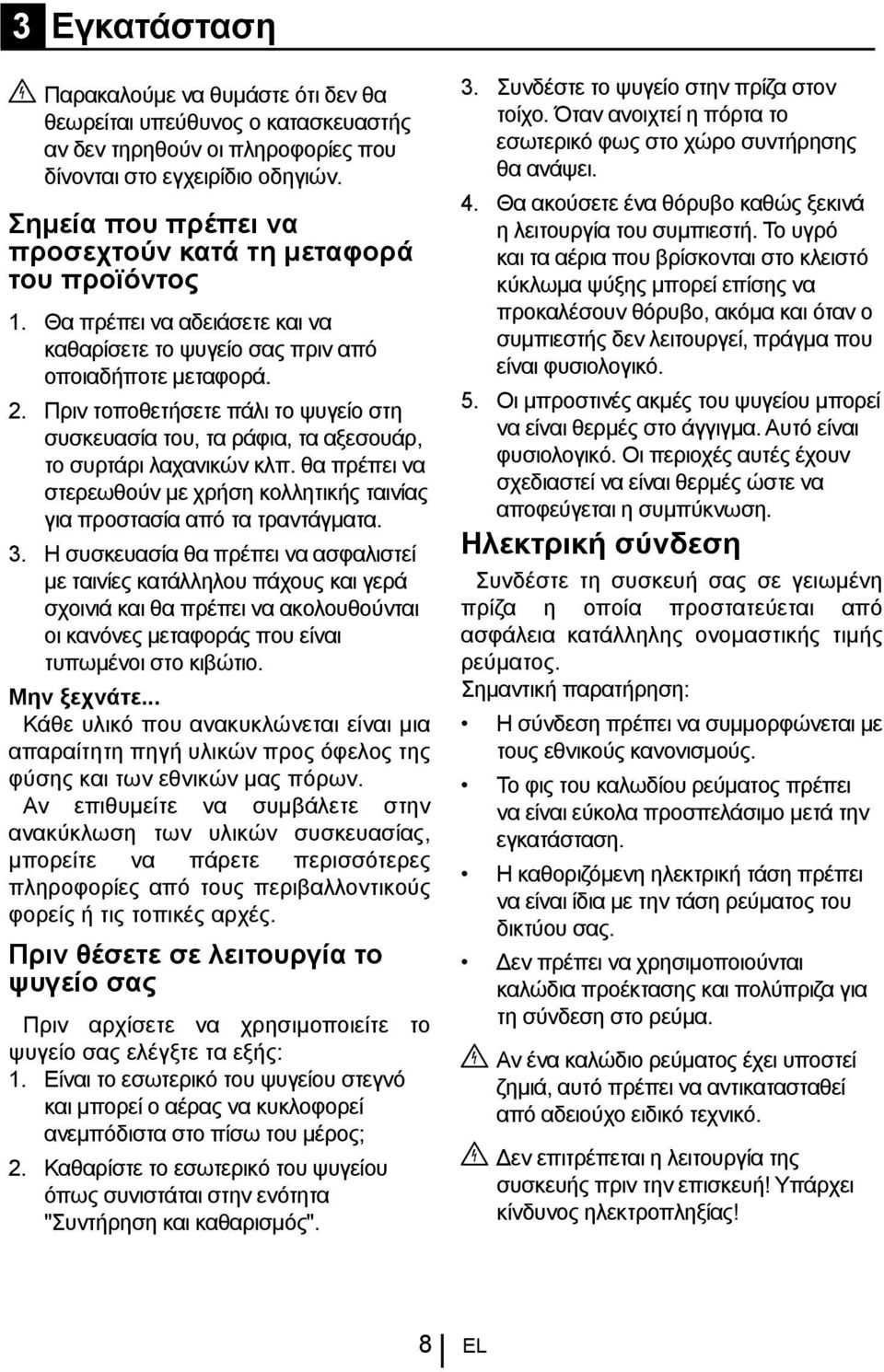 Πριν τοποθετήσετε πάλι το ψυγείο στη συσκευασία του, τα ράφια, τα αξεσουάρ, το συρτάρι λαχανικών κλπ. θα πρέπει να στερεωθούν με χρήση κολλητικής ταινίας για προστασία από τα τραντάγματα. 3.