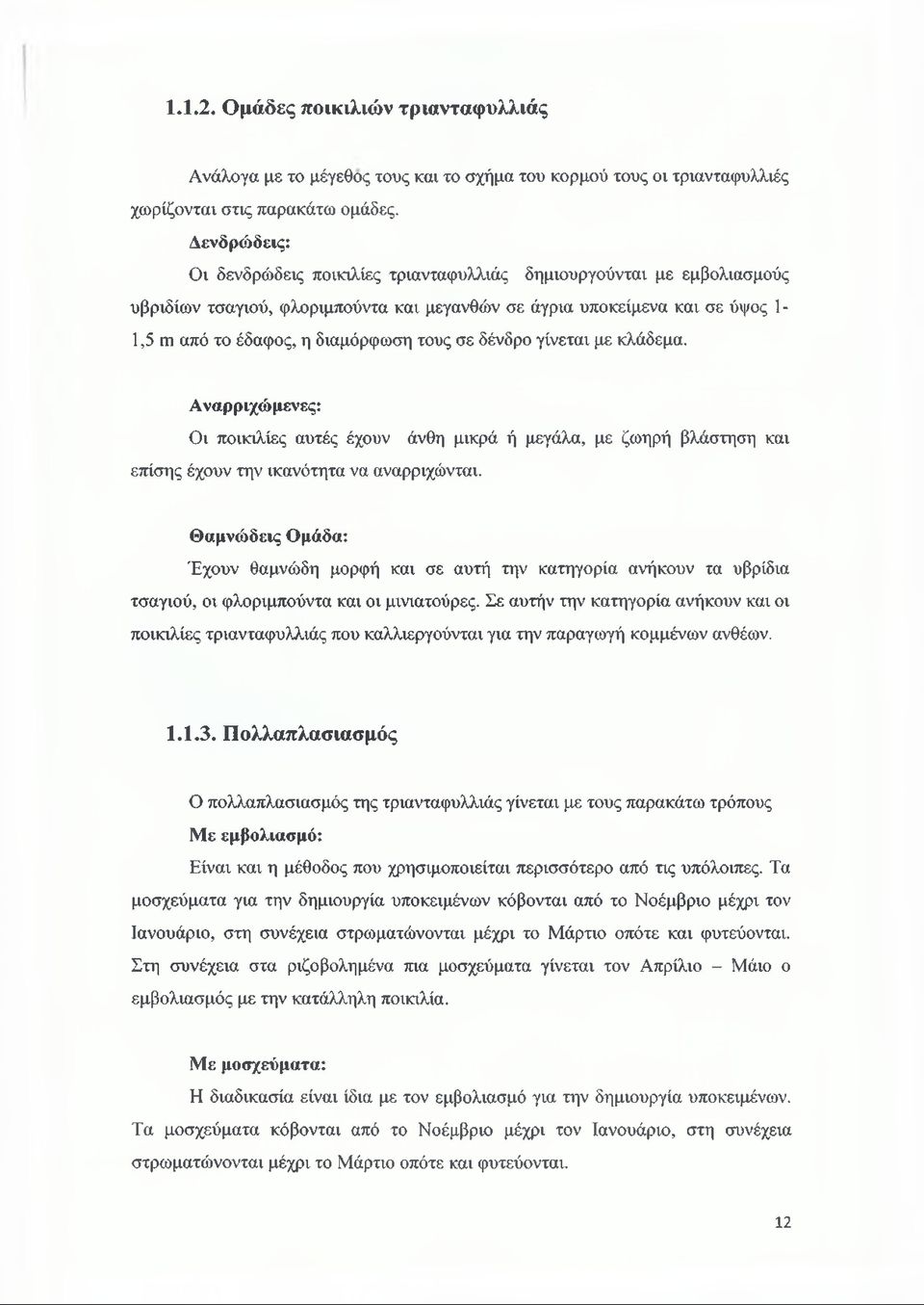 σε δένδρο γίνεται με κλάδεμα. Αναρριχώμενες: Οι ποικιλίες αυτές έχουν άνθη μικρά ή μεγάλα, με ζωηρή βλάστηση και επίσης έχουν την ικανότητα να αναρριχώνται.