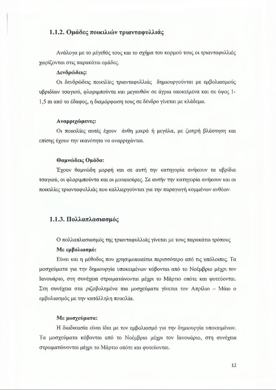 σε δένδρο γίνεται με κλάδεμα. Αναρριχώμενες: Οι ποικιλίες αυτές έχουν άνθη μικρά ή μεγάλα, με ζωηρή βλάστηση και επίσης έχουν την ικανότητα να αναρριχώνται.