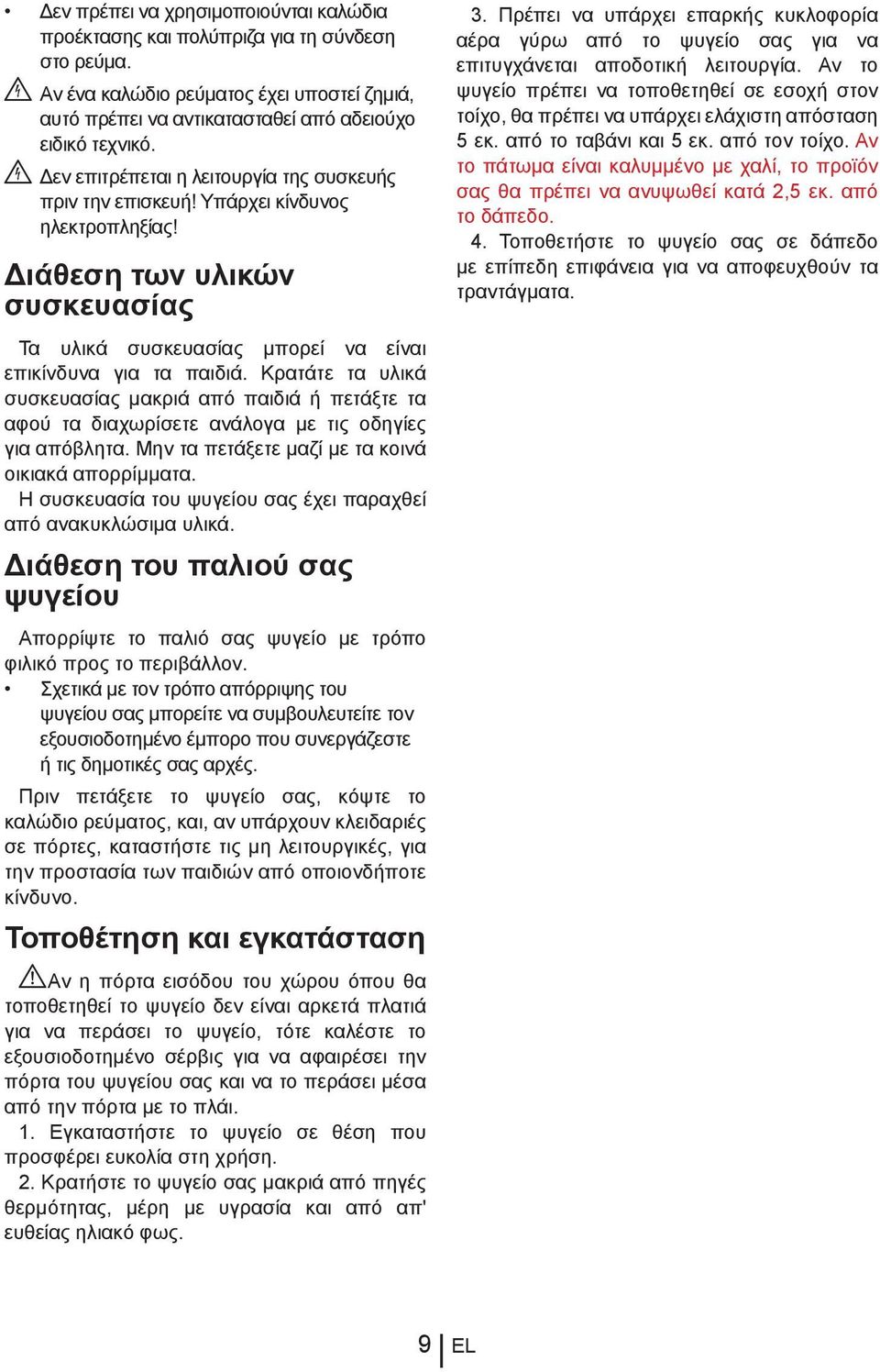 Κρατάτε τα υλικά συσκευασίας μακριά από παιδιά ή πετάξτε τα αφού τα διαχωρίσετε ανάλογα με τις οδηγίες για απόβλητα. Μην τα πετάξετε μαζί με τα κοινά οικιακά απορρίμματα.
