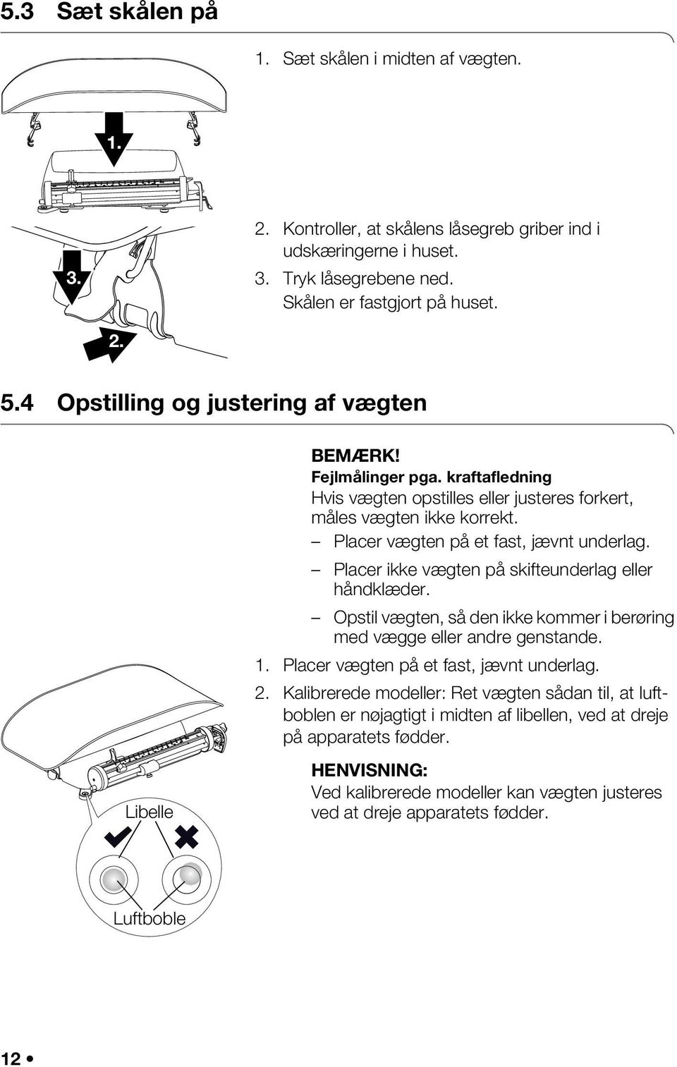 Placer ikke vægten på skifteunderlag eller håndklæder. Opstil vægten, så den ikke kommer i berøring med vægge eller andre genstande. 1. Placer vægten på et fast, jævnt underlag. 2.