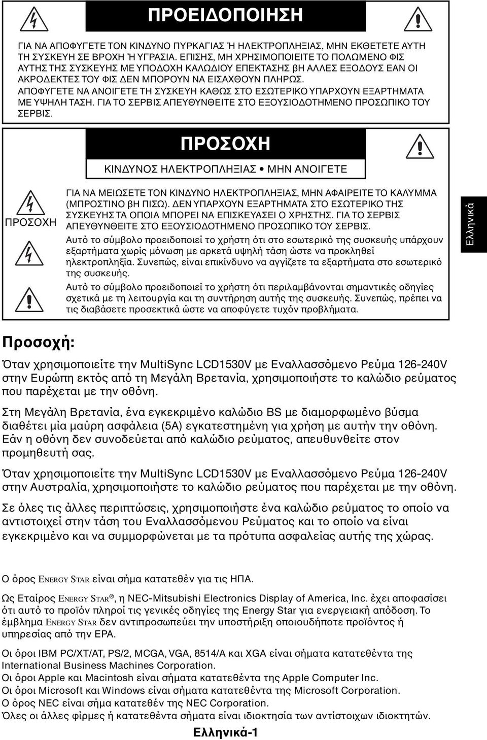 ΑΠΟΦΥΓΕΤΕ ΝΑ ΑΝΟΙΓΕΤΕ ΤΗ ΣΥΣΚΕΥΗ ΚΑΘΩΣ ΣΤΟ ΕΣΩΤΕΡΙΚΟ ΥΠΑΡΧΟΥΝ ΕΞΑΡΤΗΜΑΤΑ ΜΕ ΥΨΗΛΗ ΤΑΣΗ. ΓΙΑ ΤΟ ΣΕΡΒΙΣ ΑΠΕΥΘΥΝΘΕΙΤΕ ΣΤΟ ΕΞΟΥΣΙΟ ΟΤΗΜΕΝΟ ΠΡΟΣΩΠΙΚΟ ΤΟΥ ΣΕΡΒΙΣ.