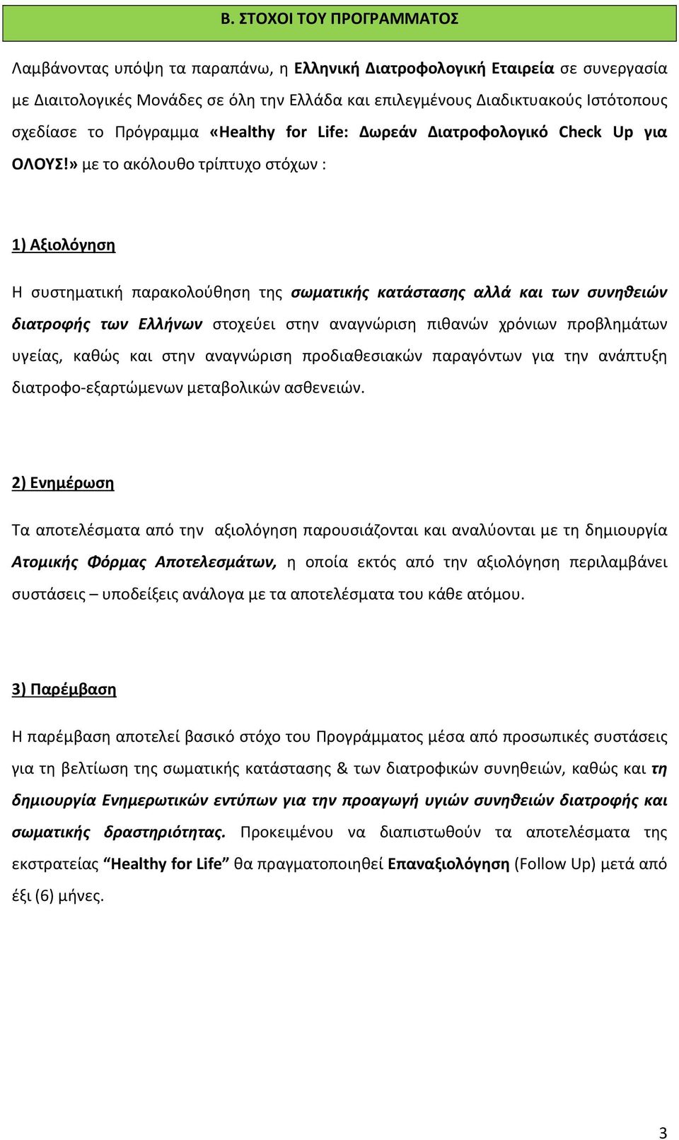 » με το ακόλουθο τρίπτυχο στόχων : 1) Αξιολόγηση Η συστηματική παρακολούθηση της σωματικής κατάστασης αλλά και των συνηθειών διατροφής των Ελλήνων στοχεύει στην αναγνώριση πιθανών χρόνιων προβλημάτων