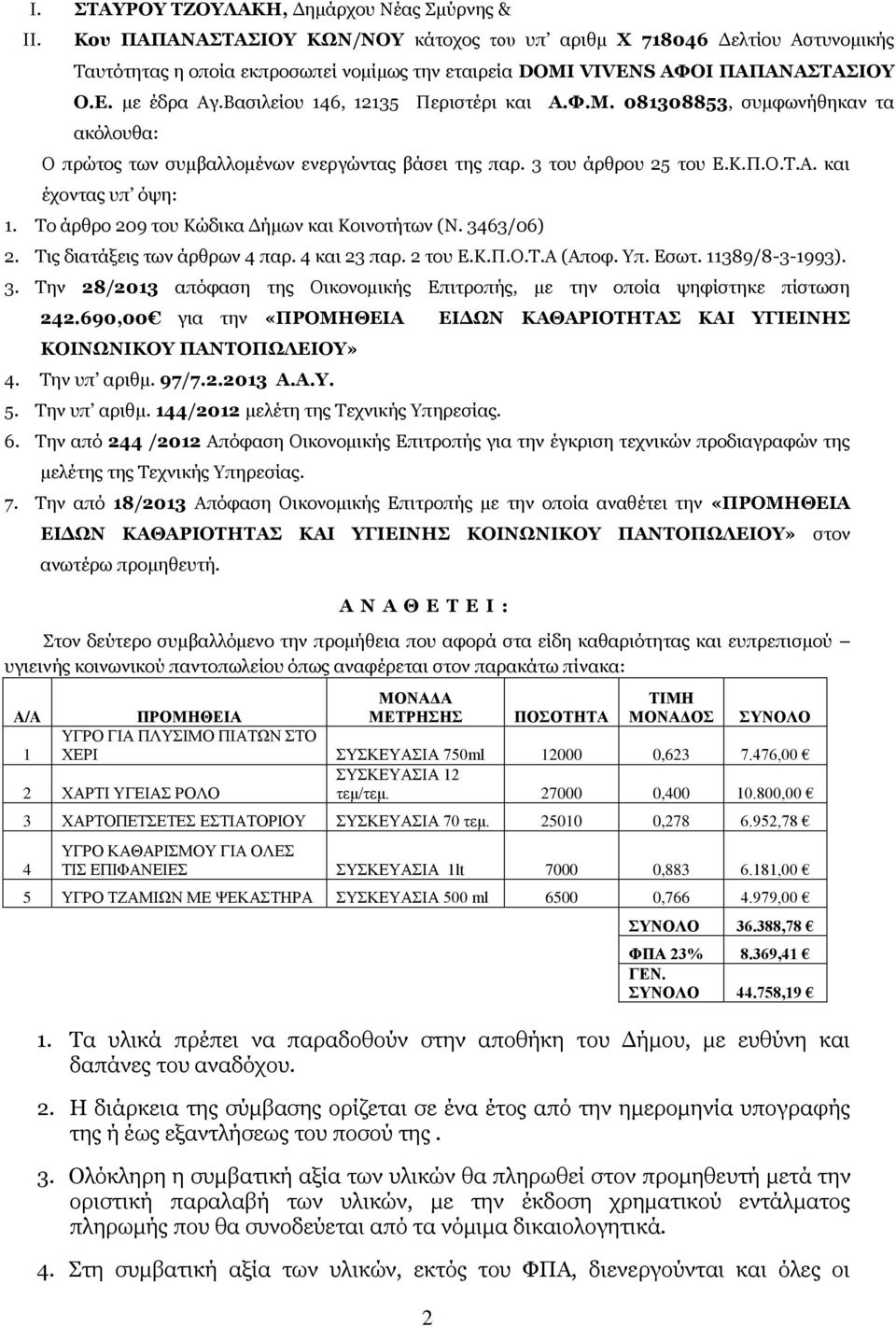 Βασιλείου 146, 12135 Περιστέρι και Α.Φ.Μ. 081308853, συμφωνήθηκαν τα ακόλουθα: Ο πρώτος των συμβαλλομένων ενεργώντας βάσει της παρ. 3 του άρθρου 25 του Ε.Κ.Π.Ο.Τ.Α. και έχοντας υπ όψη: 1.