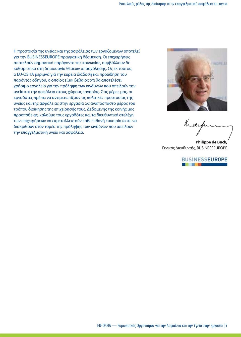 Ως εκ τούτου, ο EU-OSHA μεριμνά για την ευρεία διάδοση και προώθηση του παρόντος οδηγού, ο οποίος είμαι βέβαιος ότι θα αποτελέσει χρήσιμο εργαλείο για την πρόληψη των κινδύνων που απειλούν την υγεία