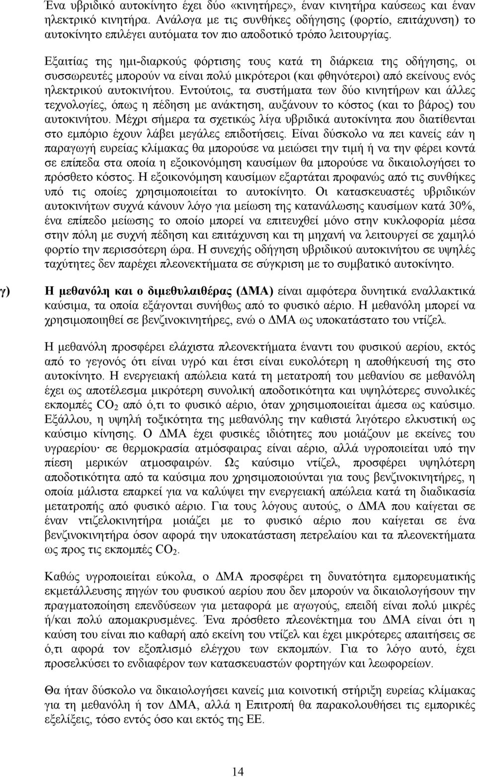Εξαιτίας της ηµι-διαρκούς φόρτισης τους κατά τη διάρκεια της οδήγησης, οι συσσωρευτές µπορούν να είναι πολύ µικρότεροι (και φθηνότεροι) από εκείνους ενός ηλεκτρικού αυτοκινήτου.