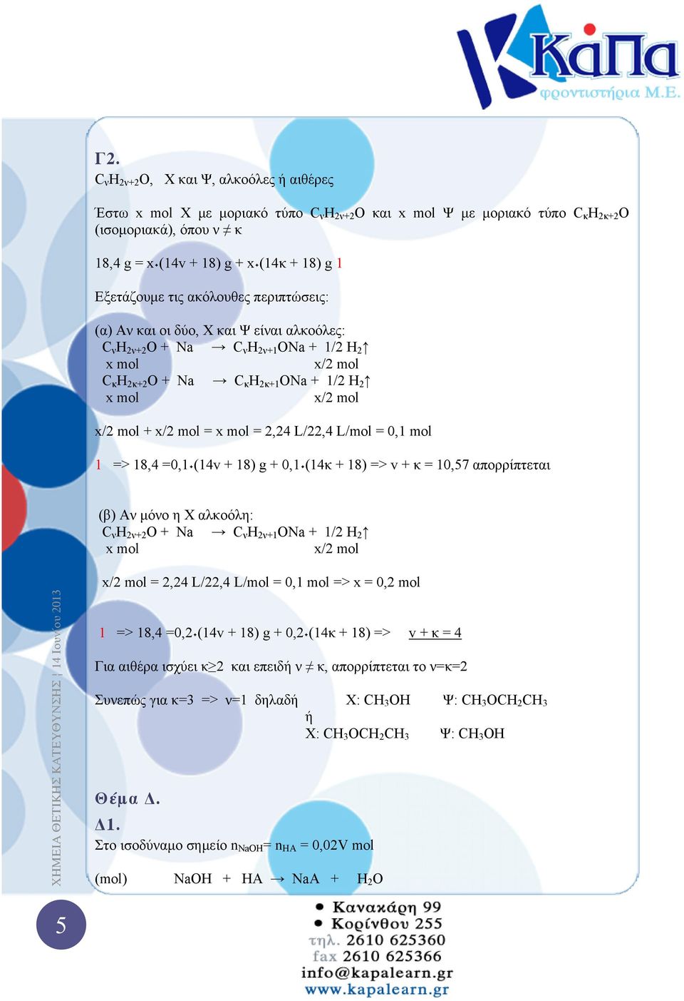 2,24 L/22,4 L/mol = 0,1 mol 1 => 18,4 =0,1 (14v 18) g 0,1 (14κ 18) => v κ = 10,57 απορρίπτεται (β) Αν μόνο η Χ αλκοόλη: C ν H 2ν2 Ο Na C ν H 2ν1 ΟNa 1/2 Η 2 x mol x/2 mol x/2 mol = 2,24 L/22,4 L/mol