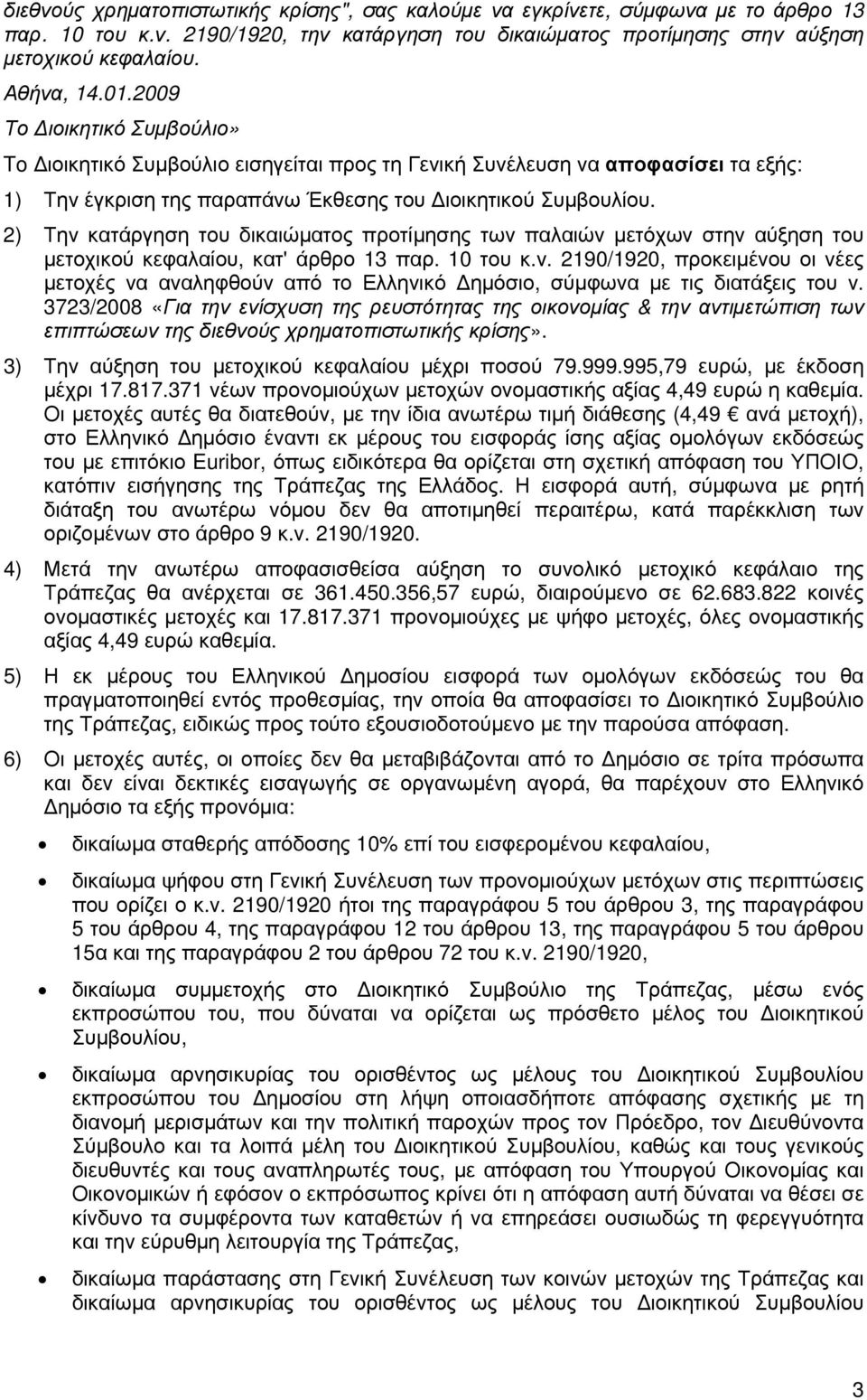 2) Την κατάργηση του δικαιώµατος προτίµησης των παλαιών µετόχων στην αύξηση του µετοχικού κεφαλαίου, κατ' άρθρο 13 παρ. 10 του κ.ν. 2190/1920, προκειµένου οι νέες µετοχές να αναληφθούν από το Ελληνικό ηµόσιο, σύµφωνα µε τις διατάξεις του ν.