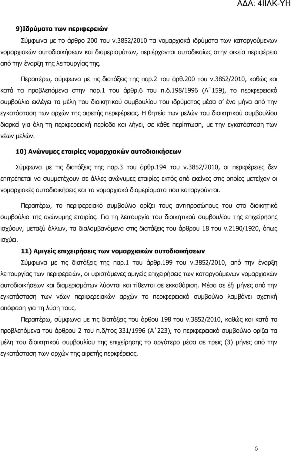 Περαιτέρω, σύμφωνα με τις διατάξεις της παρ.2 του άρθ.200 του ν.3852/2010, καθώς και κατά τα προβλεπόμενα στην παρ.1 του άρθρ.6 του π.δ.198/1996 (Α 159), το περιφερειακό συμβούλιο εκλέγει τα μέλη του διοικητικού συμβουλίου του ιδρύματος μέσα σ ένα μήνα από την εγκατάσταση των αρχών της αιρετής περιφέρειας.