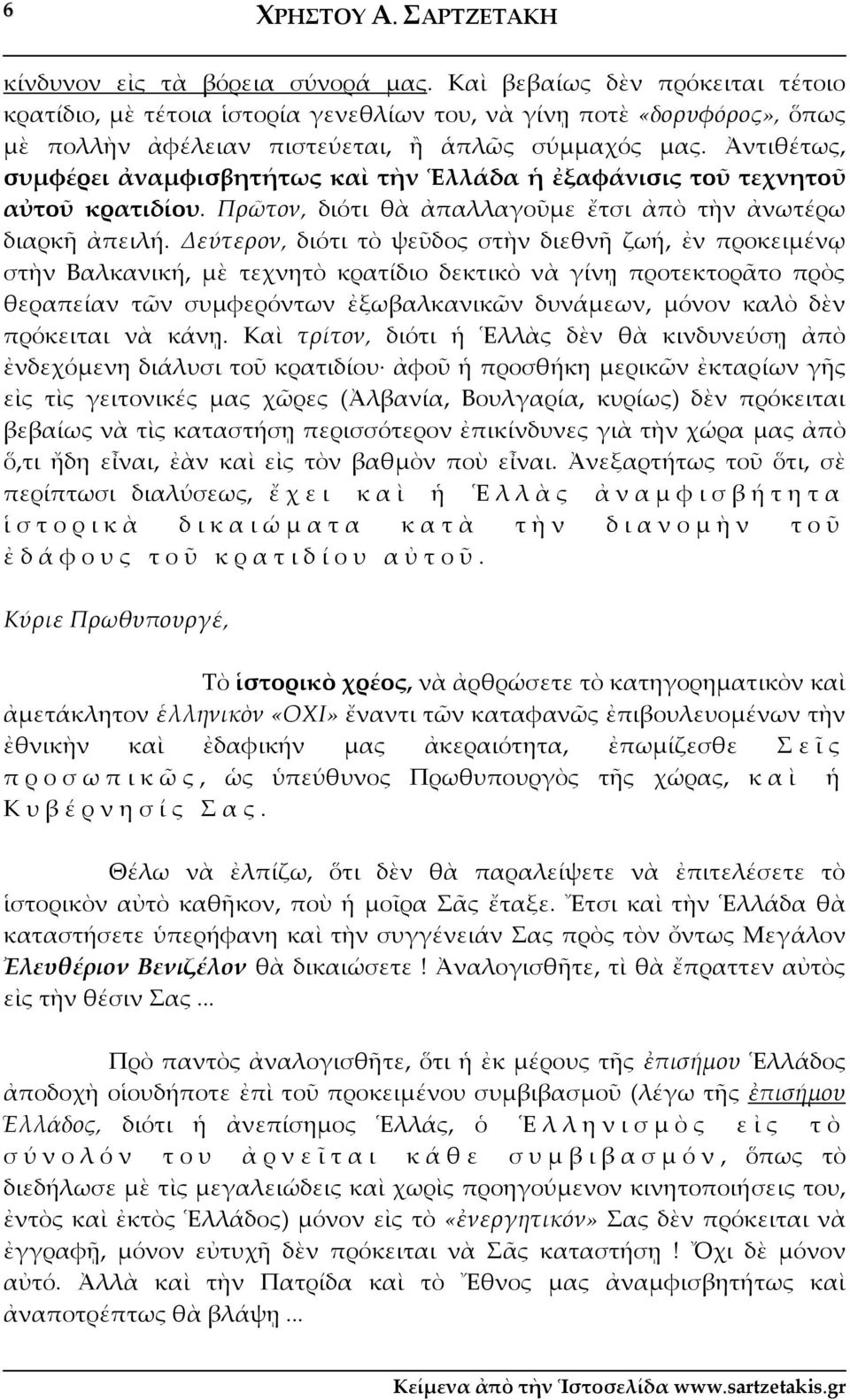 Ἀντιθέτως, συμφέρει ἀναμφισβητήτως καὶ τὴν Ἑλλάδα ἡ ἐξαφάνισις τοῦ τεχνητοῦ αὐτοῦ κρατιδίου. Πρῶτον, διότι θὰ ἀπαλλαγοῦμε ἔτσι ἀπὸ τὴν ἀνωτέρω διαρκῆ ἀπειλή.