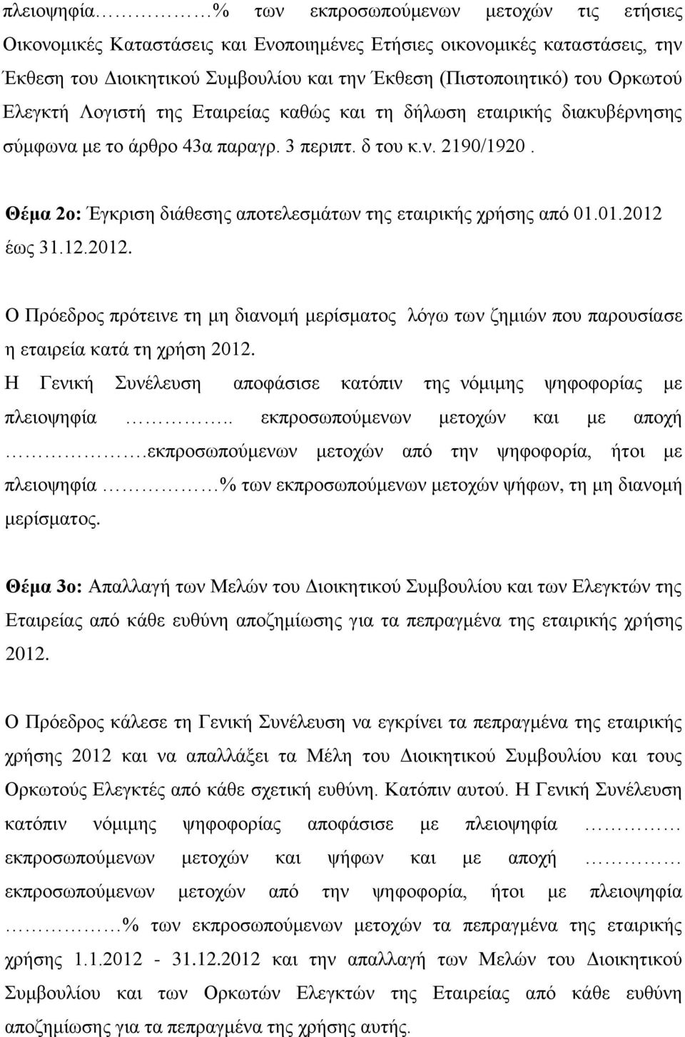 Θέμα 2ο: Έγκριση διάθεσης αποτελεσμάτων της εταιρικής χρήσης από 01.01.2012 έως 31.12.2012. Ο Πρόεδρος πρότεινε τη μη διανομή μερίσματος λόγω των ζημιών που παρουσίασε η εταιρεία κατά τη χρήση 2012.