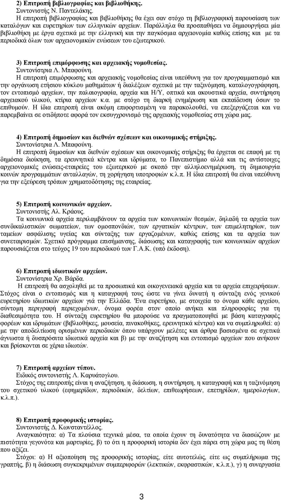 Παράλληλα θα προσπαθήσει να δημιουργήσει μία βιβλιοθήκη με έργα σχετικά με την ελληνική και την παγκόσμια αρχειονομία καθώς επίσης και με τα περιοδικά όλων των αρχειονομικών ενώσεων του εξωτερικού.