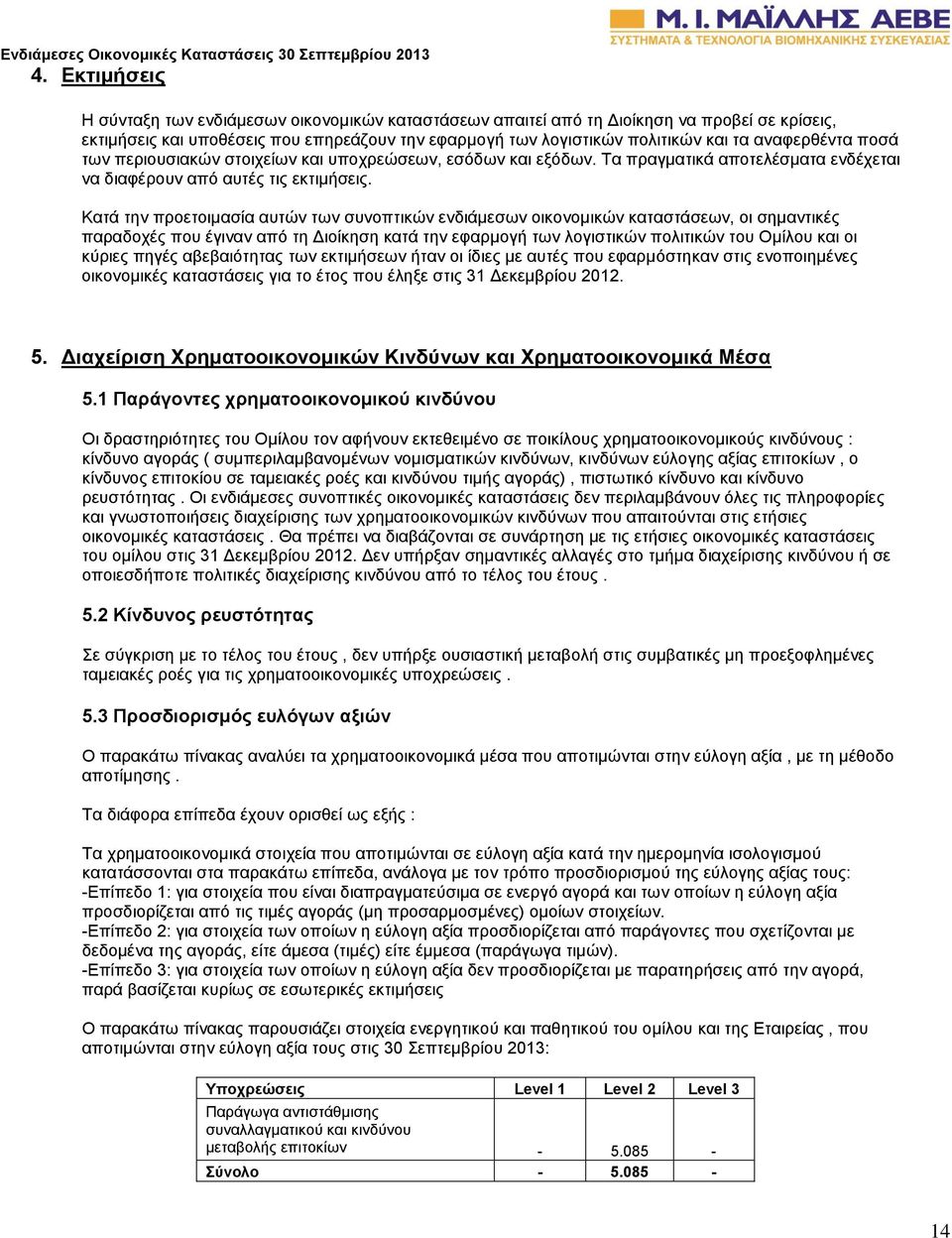 Κατά την προετοιμασία αυτών των συνοπτικών ενδιάμεσων οικονομικών καταστάσεων, οι σημαντικές παραδοχές που έγιναν από τη Διοίκηση κατά την εφαρμογή των λογιστικών πολιτικών του Ομίλου και οι κύριες