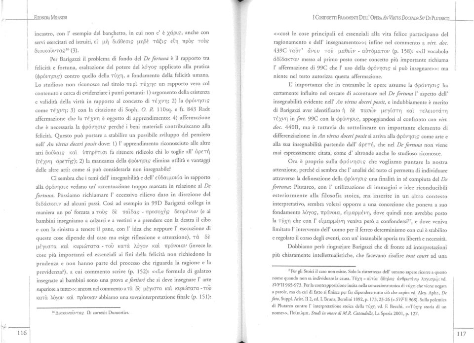 Per Barigazzi il problema di fondo del De fortuna è il rapporto tra felicità e fortuna, esaltazione del potere dei λόγο? applicato alla pratica (φρόνησι?
