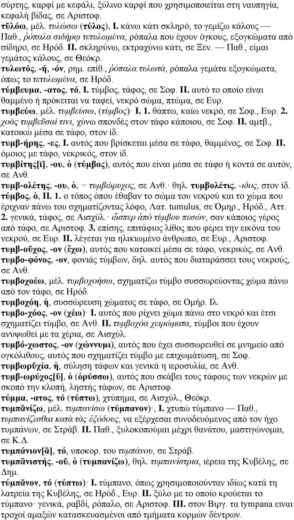, ῥόπαλα τυλωτά, ρόπαλα γεμάτα εξογκώματα, όπως το τετυλωμένα, σε Ηρόδ. τύμβευμα, -ατος, τό, I. τύμβος, τάφος, σε Σοφ. II. αυτό το οποίο είναι θαμμένο ή πρόκειται να ταφεί, νεκρό σώμα, πτώμα, σε Ευρ.