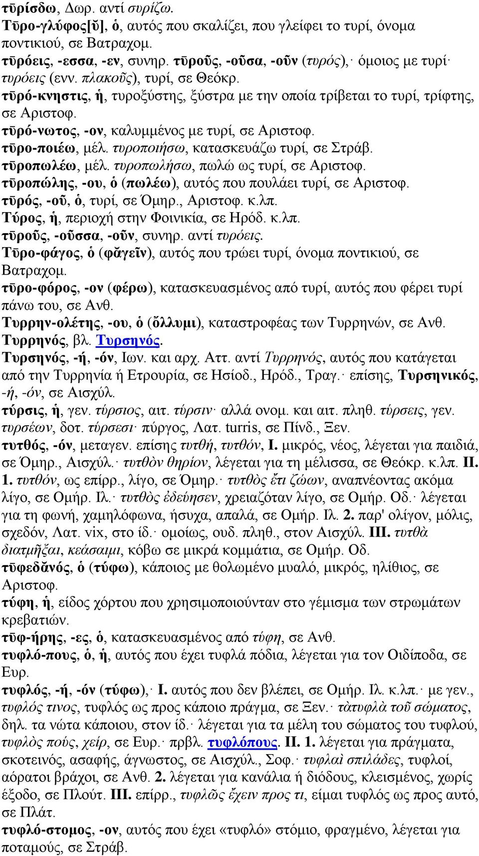 τῡρό-νωτος, -ον, καλυμμένος με τυρί, σε Αριστοφ. τῡρο-ποιέω, μέλ. τυροποιήσω, κατασκευάζω τυρί, σε Στράβ. τῡροπωλέω, μέλ. τυροπωλήσω, πωλώ ως τυρί, σε Αριστοφ.