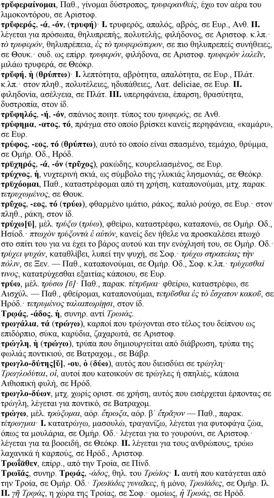 τρυφερόν, φιλήδονα, σε Αριστοφ. τρυφερὸν λαλεῖν, μιλάω τρυφερά, σε Θεόκρ. τρῠφή, ἡ (θρύπτω) I. λεπτότητα, αβρότητα, απαλότητα, σε Ευρ., Πλάτ. κ.λπ. στον πληθ., πολυτέλειες, ηδυπάθειες, Λατ.