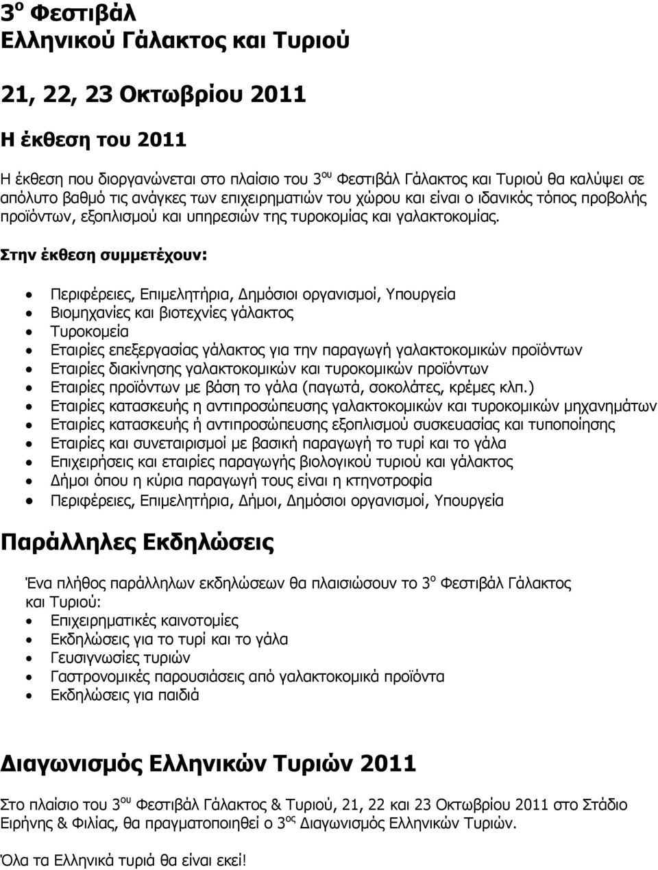 Στην έκθεση συμμετέχουν: Περιφέρειες, Επιμελητήρια, Δημόσιοι οργανισμοί, Υπουργεία Βιομηχανίες και βιοτεχνίες γάλακτος Τυροκομεία Εταιρίες επεξεργασίας γάλακτος για την παραγωγή γαλακτοκομικών