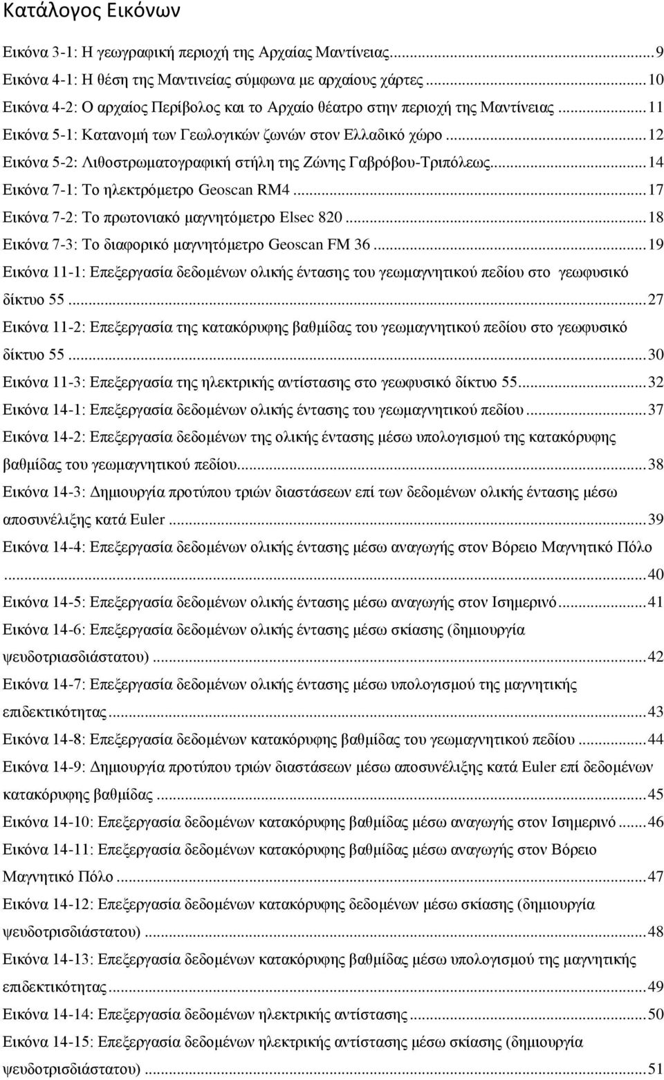 .. 12 Εικόνα 5-2: Λιθοστρωματογραφική στήλη της Ζώνης Γαβρόβου-Τριπόλεως... 14 Εικόνα 7-1: Το ηλεκτρόμετρο Geoscan RM4... 17 Εικόνα 7-2: Το πρωτονιακό μαγνητόμετρο Elsec 820.