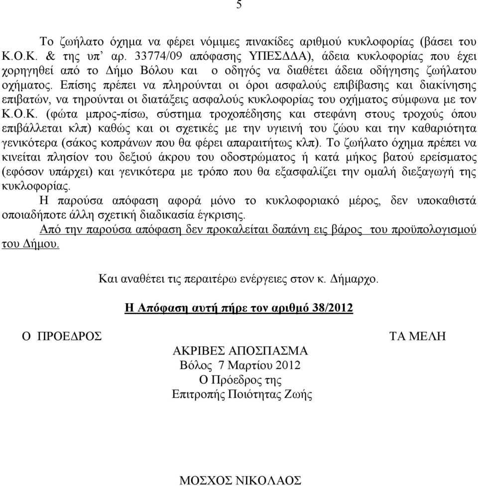 Επίσης πρέπει να πληρούνται οι όροι ασφαλούς επιβίβασης και διακίνησης επιβατών, να τηρούνται οι διατάξεις ασφαλούς κυκλοφορίας του οχήματος σύμφωνα με τον Κ.