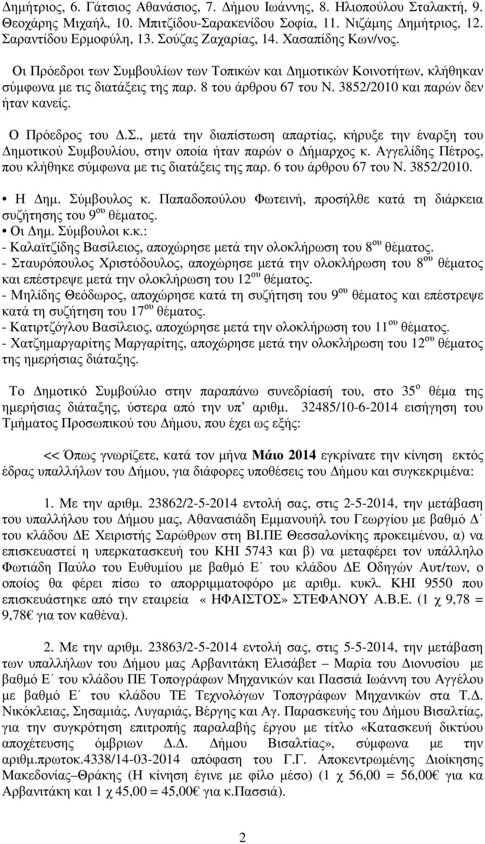 Ο Πρόεδρος του.σ., µετά την διαπίστωση απαρτίας, κήρυξε την έναρξη του ηµοτικού Συµβουλίου, στην οποία ήταν παρών ο ήµαρχος κ. Αγγελίδης Πέτρος, που κλήθηκε σύµφωνα µε τις διατάξεις της παρ.