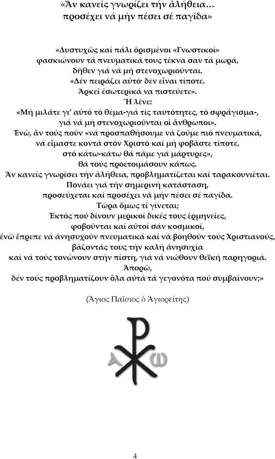 Ἐνῶ, ἄν τούς ποῦν «νά προσπαθήσουμε νά ζοῦμε πιό πνευματικά, νά εἴμαστε κοντά στόν Φριστό καί μή φοβᾶστε τίποτε, στό κάτω-κάτω θά πᾶμε γιά μάρτυρες», θά τούς προετοιμάσουν κάπως.