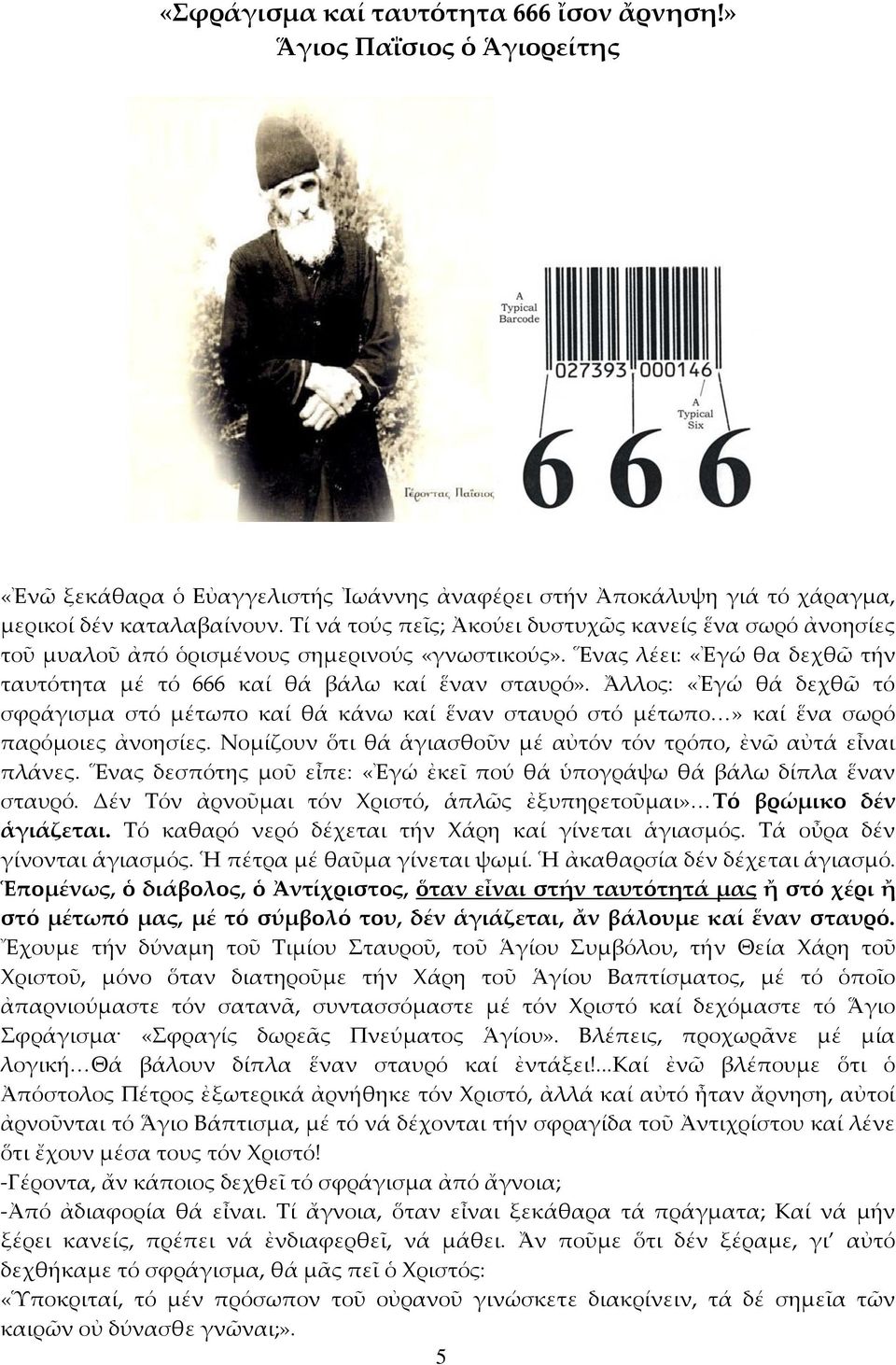 Ἄλλος: «Ἐγώ θά δεχθῶ τό σφράγισμα στό μέτωπο καί θά κάνω καί ἕναν σταυρό στό μέτωπο<» καί ἕνα σωρό παρόμοιες ἀνοησίες. Νομίζουν ὅτι θά ἁγιασθοῦν μέ αὐτόν τόν τρόπο, ἐνῶ αὐτά εἶναι πλάνες.
